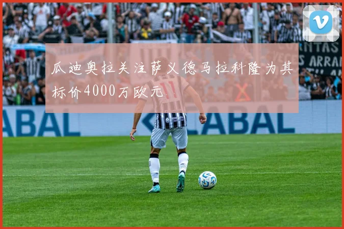 瓜迪奥拉关注萨义德马拉科隆为其标价4000万欧元