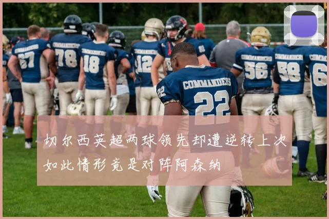 切尔西英超两球领先却遭逆转上次如此情形竟是对阵阿森纳