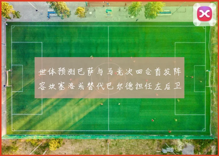 世体预测巴萨与马竞次回合首发阵容坎塞洛或替代巴尔德担任左后卫