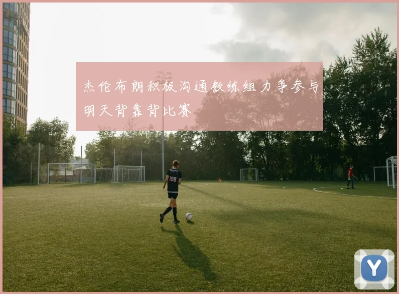 杰伦布朗积极沟通教练组力争参与明天背靠背比赛