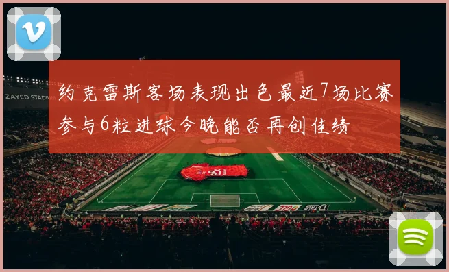 约克雷斯客场表现出色最近7场比赛参与6粒进球今晚能否再创佳绩