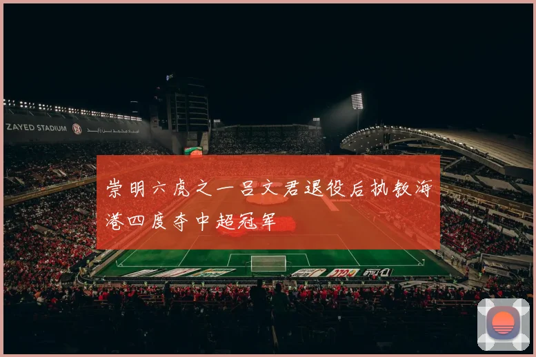 崇明六虎之一吕文君退役后执教海港四度夺中超冠军