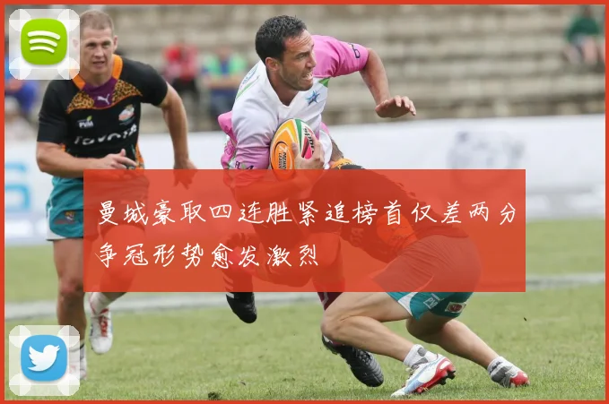 曼城豪取四连胜紧追榜首仅差两分争冠形势愈发激烈