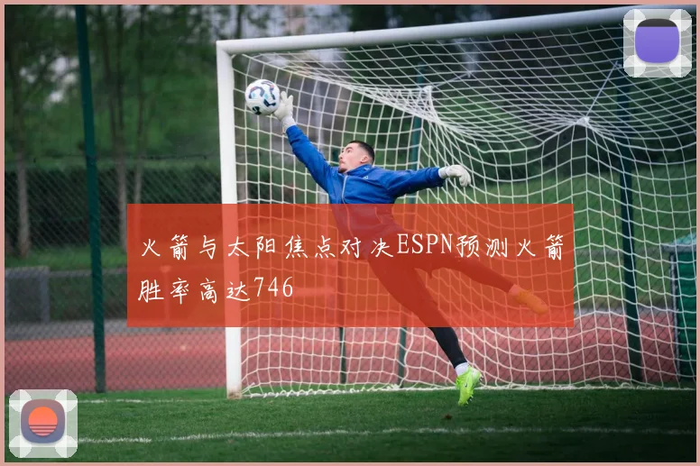 火箭与太阳焦点对决ESPN预测火箭胜率高达746