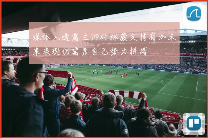 媒体人透露主帅对林葳支持有加未来表现仍需靠自己努力拼搏