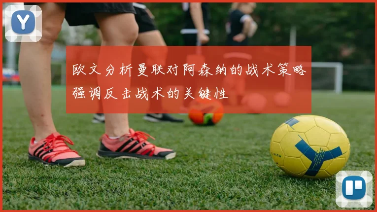 欧文分析曼联对阿森纳的战术策略强调反击战术的关键性