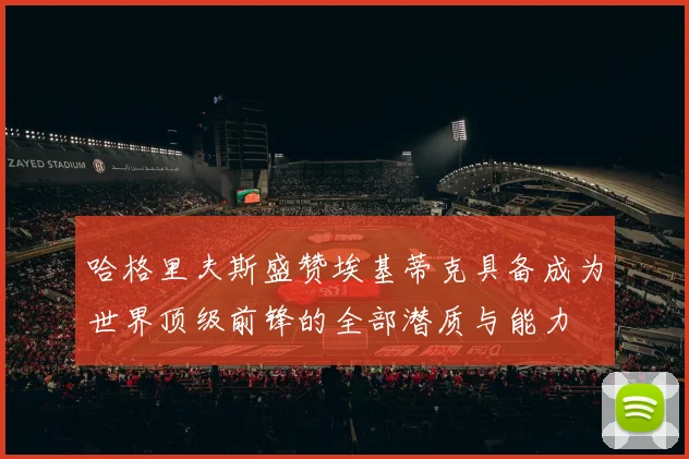 哈格里夫斯盛赞埃基蒂克具备成为世界顶级前锋的全部潜质与能力