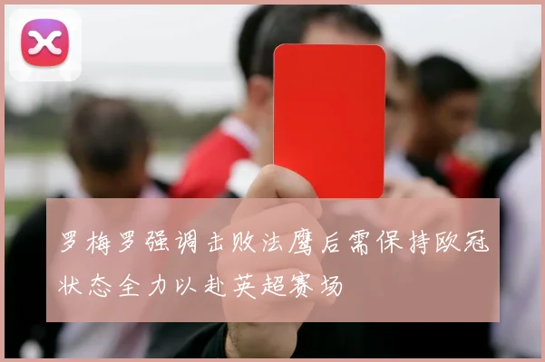 罗梅罗强调击败法鹰后需保持欧冠状态全力以赴英超赛场