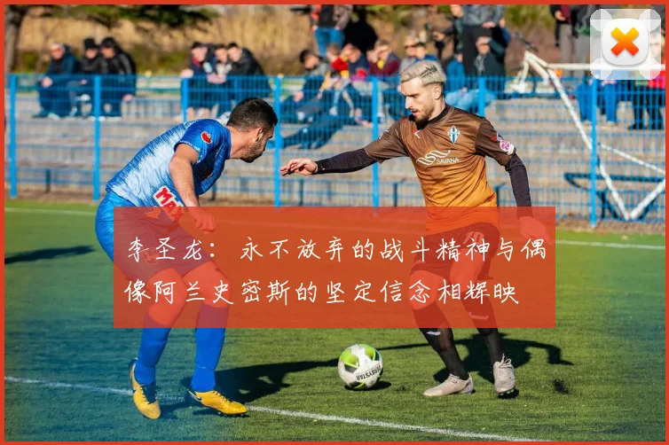 李圣龙：永不放弃的战斗精神与偶像阿兰史密斯的坚定信念相辉映