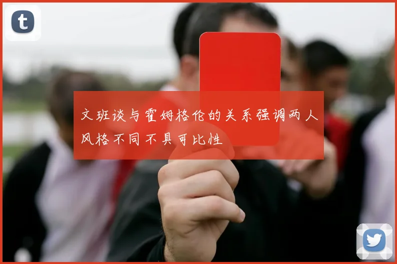 文班谈与霍姆格伦的关系强调两人风格不同不具可比性