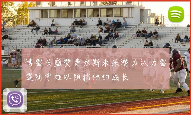 博雷戈盛赞费尔斯未来潜力认为雷霆防守难以阻挡他的成长
