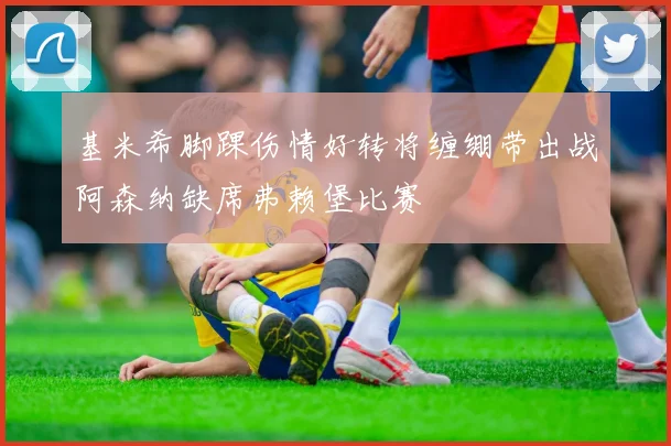 基米希脚踝伤情好转将缠绷带出战阿森纳缺席弗赖堡比赛