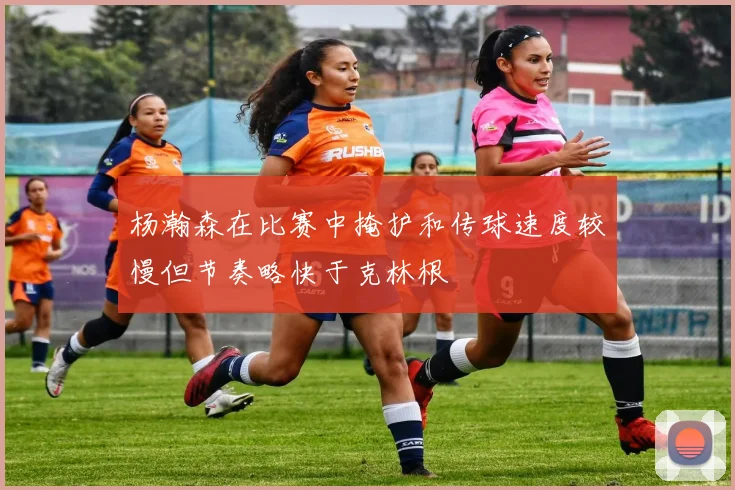 杨瀚森在比赛中掩护和传球速度较慢但节奏略快于克林根