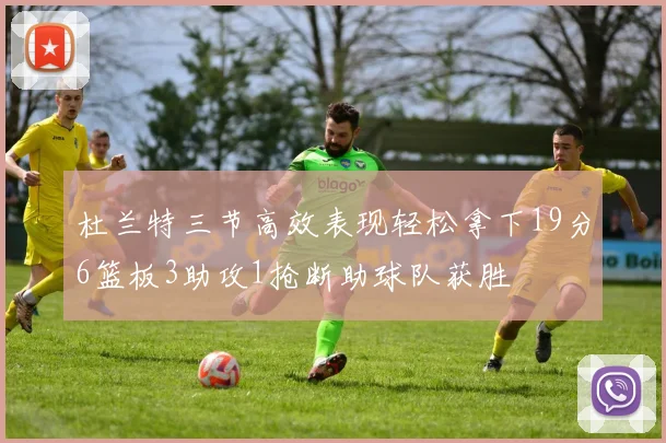 杜兰特三节高效表现轻松拿下19分6篮板3助攻1抢断助球队获胜