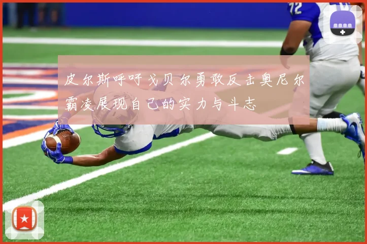 皮尔斯呼吁戈贝尔勇敢反击奥尼尔霸凌展现自己的实力与斗志