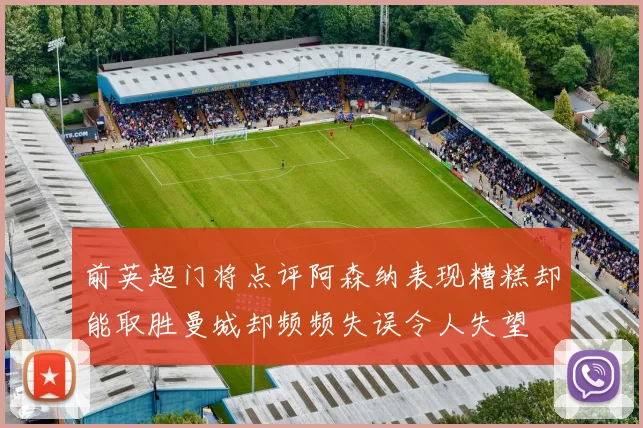 前英超门将点评阿森纳表现糟糕却能取胜曼城却频频失误令人失望