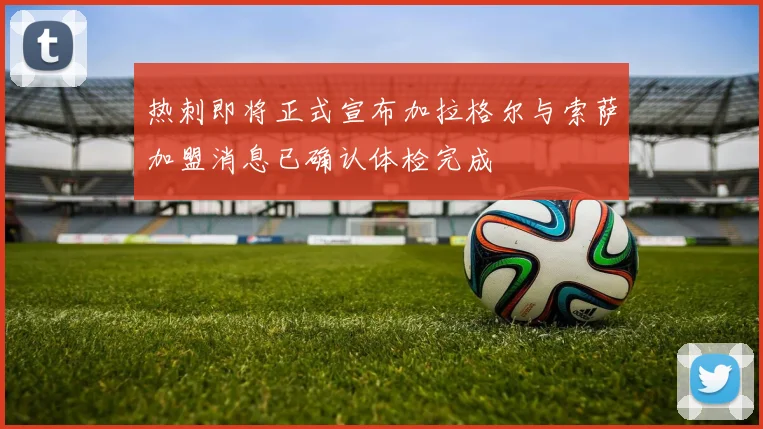 热刺即将正式宣布加拉格尔与索萨加盟消息已确认体检完成